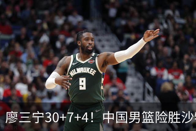 廖三宁30+7+4！中国男篮险胜沙特！晋级亚运会半决赛